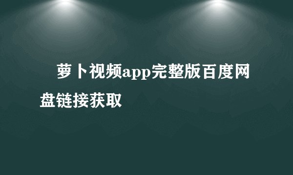 萝卜视频app完整版百度网盘链接获取