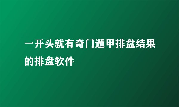 一开头就有奇门遁甲排盘结果的排盘软件