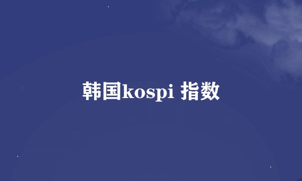 韩国kospi 指数