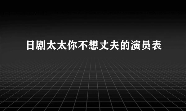 日剧太太你不想丈夫的演员表