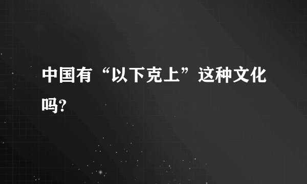中国有“以下克上”这种文化吗?