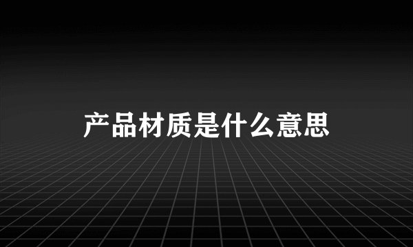 产品材质是什么意思