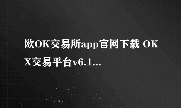 欧OK交易所app官网下载 OKX交易平台v6.117.3 安卓版下载