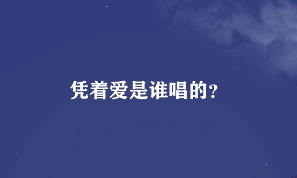 凭着爱是谁唱的？