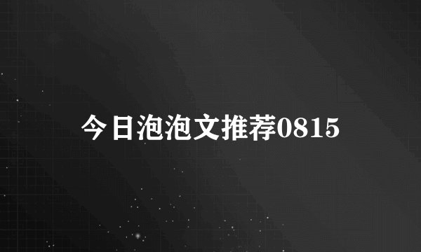 今日泡泡文推荐0815