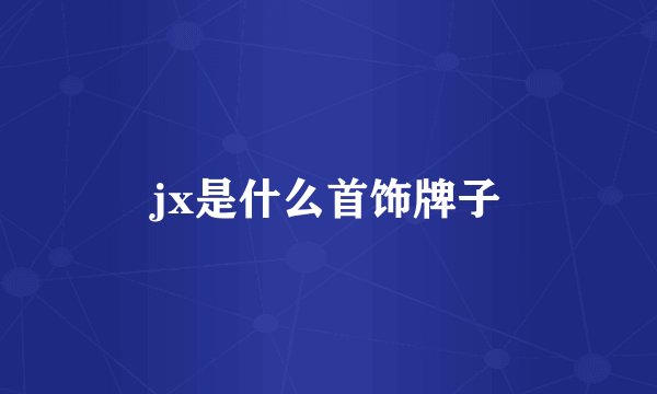 jx是什么首饰牌子