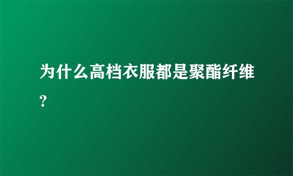 为什么高档衣服都是聚酯纤维?