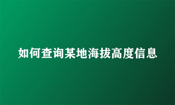 如何查询某地海拔高度信息