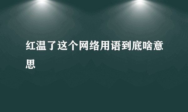 红温了这个网络用语到底啥意思