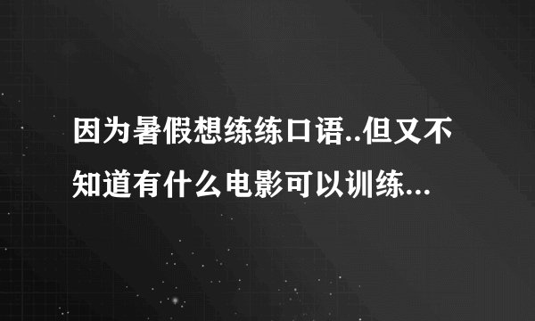 因为暑假想练练口语..但又不知道有什么电影可以训练到商务英语的..<最好是有大公司..有谈判的那些电影..>