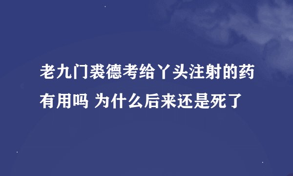 老九门裘德考给丫头注射的药有用吗 为什么后来还是死了