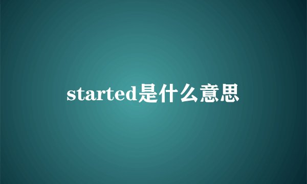 started是什么意思