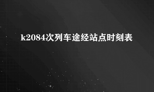 k2084次列车途经站点时刻表