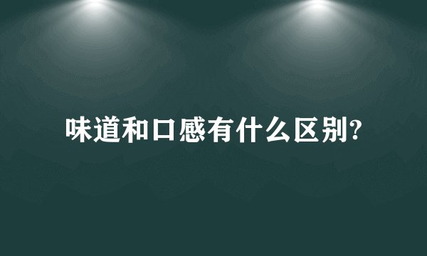 味道和口感有什么区别?
