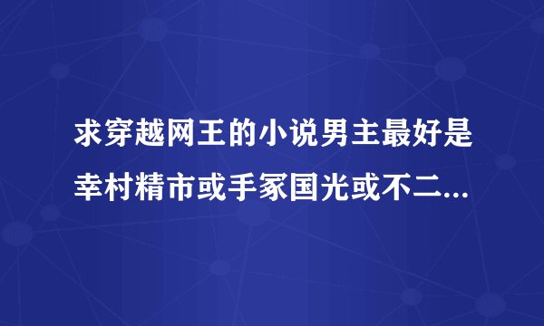 求穿越网王的小说男主最好是幸村精市或手冢国光或不二周助或迹部景吾或越前龙马 类似于音飘零 白色蔷薇