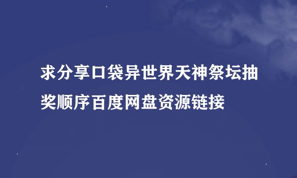 求分享口袋异世界天神祭坛抽奖顺序百度网盘资源链接