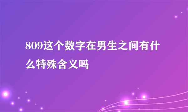 809这个数字在男生之间有什么特殊含义吗