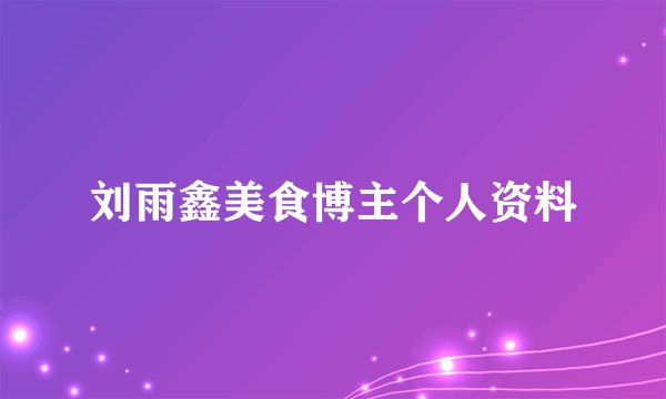 刘雨鑫美食博主个人资料