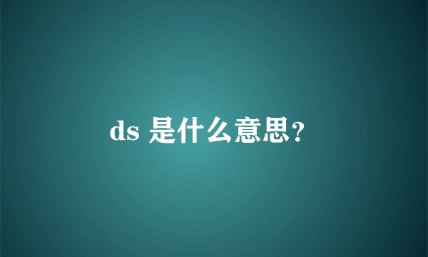 ds 是什么意思？