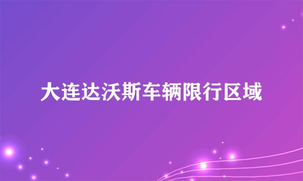 大连达沃斯车辆限行区域