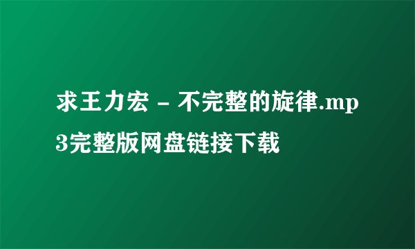 求王力宏 - 不完整的旋律.mp3完整版网盘链接下载