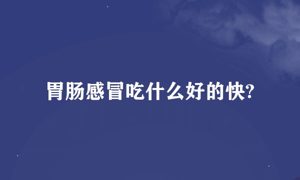 胃肠感冒吃什么好的快?