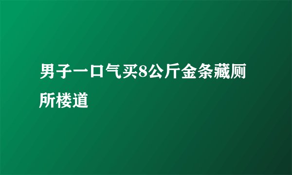 男子一口气买8公斤金条藏厕所楼道