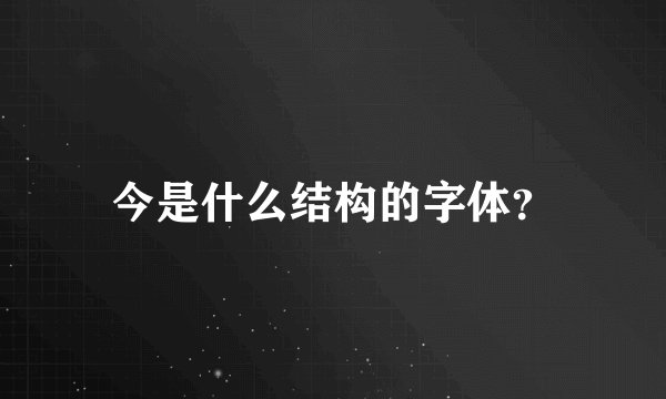 今是什么结构的字体？