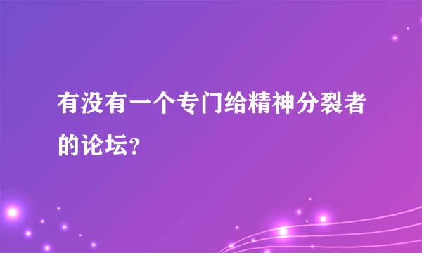 有没有一个专门给精神分裂者的论坛？