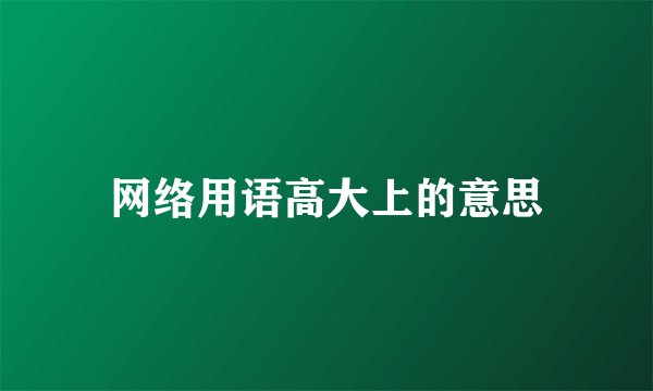网络用语高大上的意思