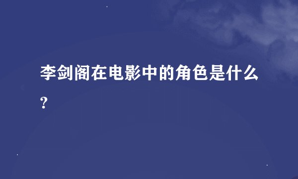 李剑阁在电影中的角色是什么?