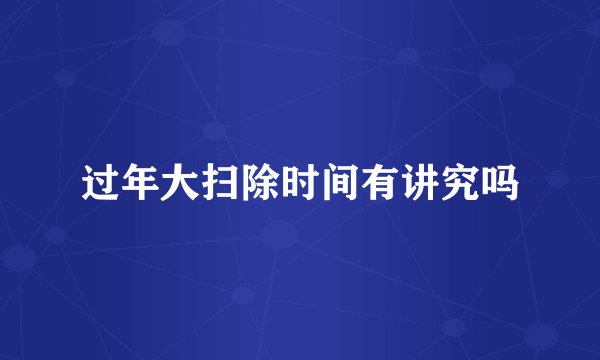 过年大扫除时间有讲究吗