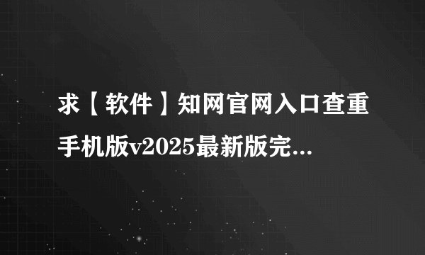 求【软件】知网官网入口查重手机版v2025最新版完整网盘链接获取