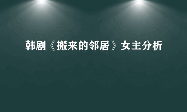 韩剧《搬来的邻居》女主分析