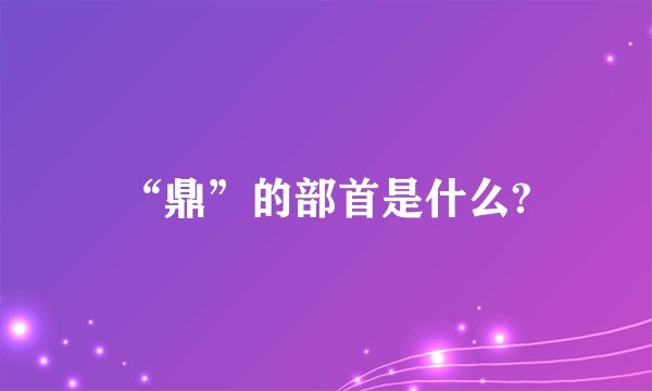 “鼎”的部首是什么?