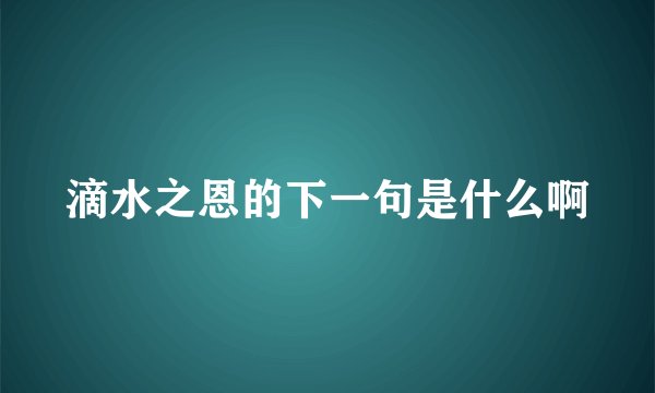 滴水之恩的下一句是什么啊