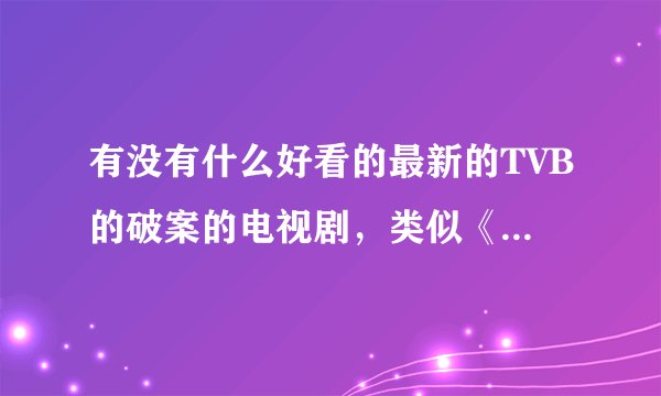 有没有什么好看的最新的TVB的破案的电视剧，类似《发证先锋》《古灵精探1 2》等…