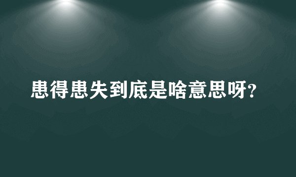 患得患失到底是啥意思呀？