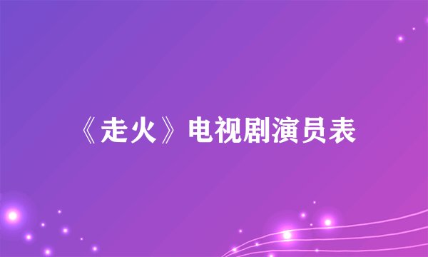 《走火》电视剧演员表