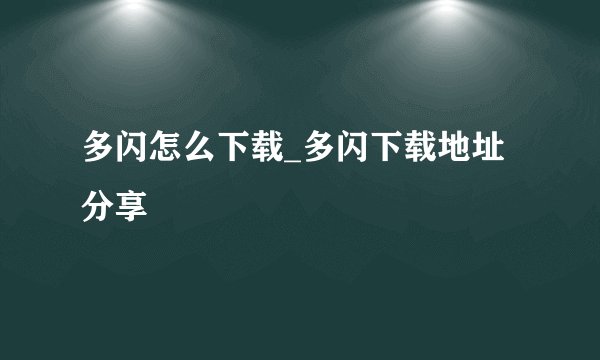 多闪怎么下载_多闪下载地址分享