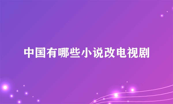 中国有哪些小说改电视剧