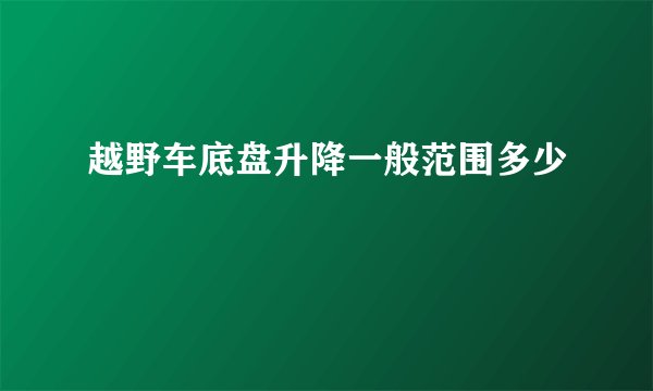 越野车底盘升降一般范围多少