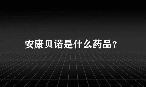 安康贝诺是什么药品？