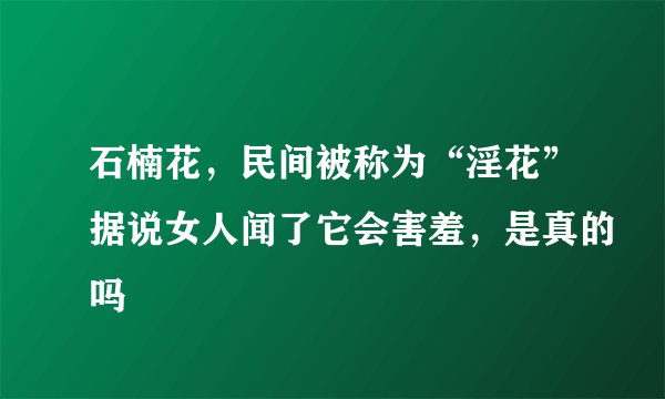 石楠花,民间被称为“淫花”据说女人闻了它会害羞,是真的吗