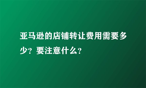 亚马逊的店铺转让费用需要多少?要注意什么?