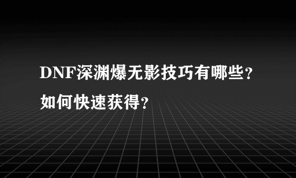 DNF深渊爆无影技巧有哪些?如何快速获得?