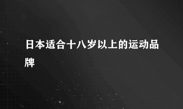 日本适合十八岁以上的运动品牌