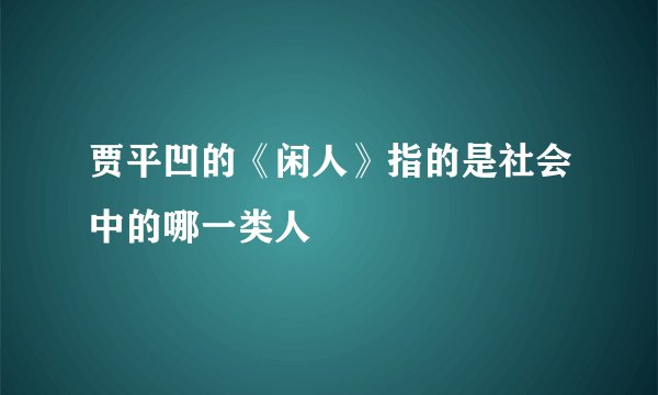贾平凹的《闲人》指的是社会中的哪一类人