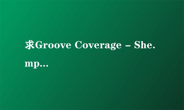 求Groove Coverage - She.mp3完整版网盘链接下载