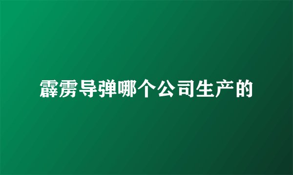 霹雳导弹哪个公司生产的